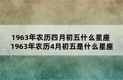 1963年农历四月初五什么星座 1963年农历4月初五是什么星座